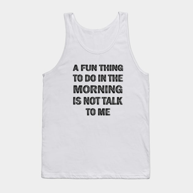 A Fun Thing to Do in the Morning is Not Talk to Me Tank Top by ELMADANI.ABA